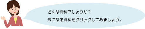 どんな資料でしょうか？
気になる資料をクリックしてみましょう。